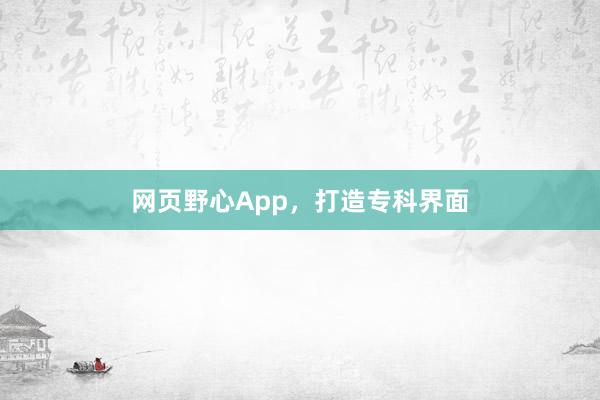 网页野心App，打造专科界面