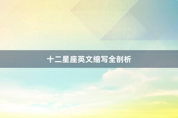 十二星座英文缩写全剖析