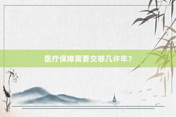 医疗保障需要交够几许年？