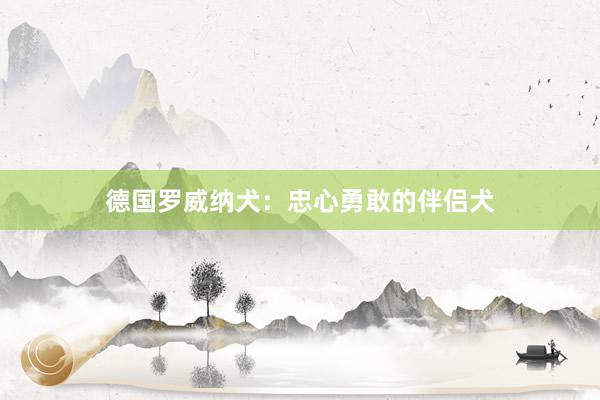德国罗威纳犬：忠心勇敢的伴侣犬