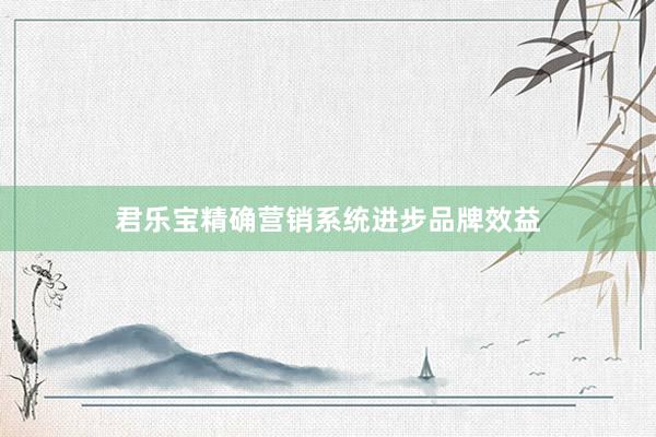 君乐宝精确营销系统进步品牌效益