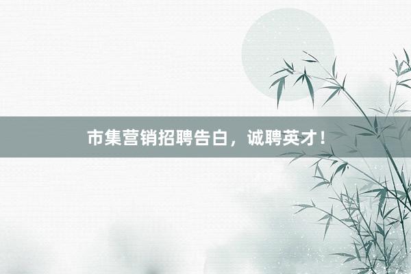 市集营销招聘告白，诚聘英才！